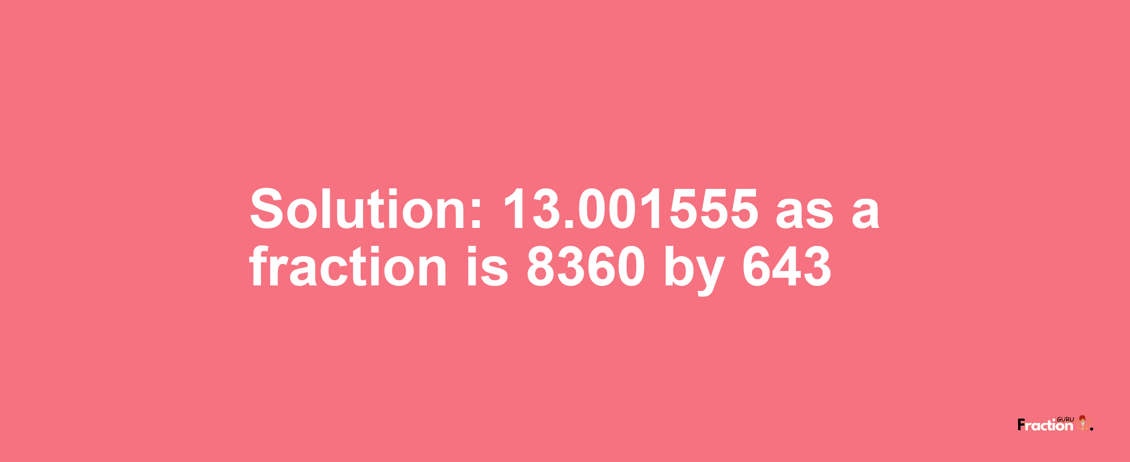 Solution:13.001555 as a fraction is 8360/643